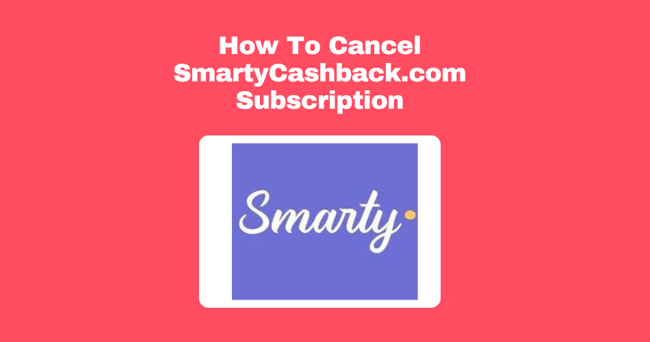 How To Cancel SmartyCashback.Com Subscription? 